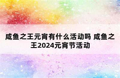 咸鱼之王元宵有什么活动吗 咸鱼之王2024元宵节活动